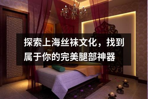 探索上海丝袜文化，找到属于你的完美腿部神器