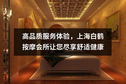高品质服务体验，上海白鹤按摩会所让您尽享舒适健康
