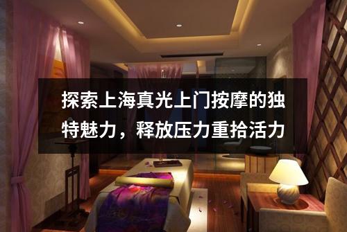 探索上海真光上门按摩的独特魅力，释放压力重拾活力