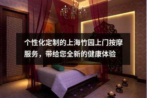 个性化定制的上海竹园上门按摩服务，带给您全新的健康体验