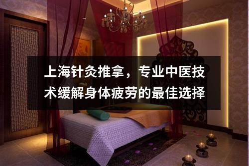 上海针灸推拿，专业中医技术缓解身体疲劳的最佳选择