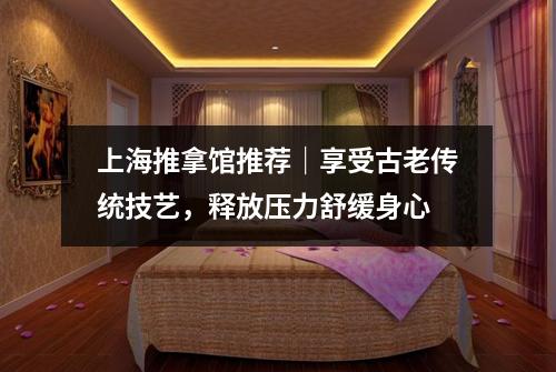 上海推拿馆推荐｜享受古老传统技艺，释放压力舒缓身心