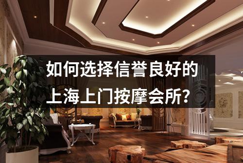 如何选择信誉良好的上海上门按摩会所？