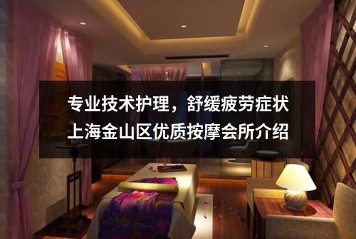 专业技术护理，舒缓疲劳症状上海金山区优质按摩会所介绍