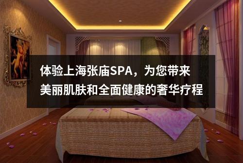 体验上海张庙SPA，为您带来美丽肌肤和全面健康的奢华疗程
