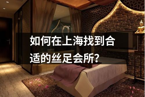 如何在上海找到合适的丝足会所？