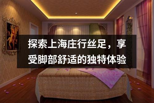 探索上海庄行丝足，享受脚部舒适的独特体验