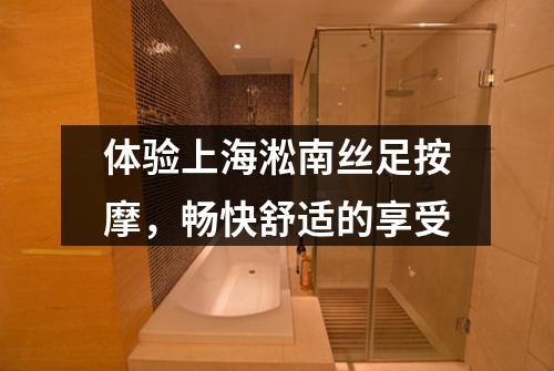 体验上海淞南丝足按摩，畅快舒适的享受