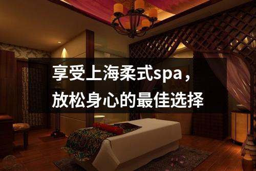 享受上海柔式spa，放松身心的最佳选择