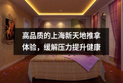 高品质的上海新天地推拿体验，缓解压力提升健康