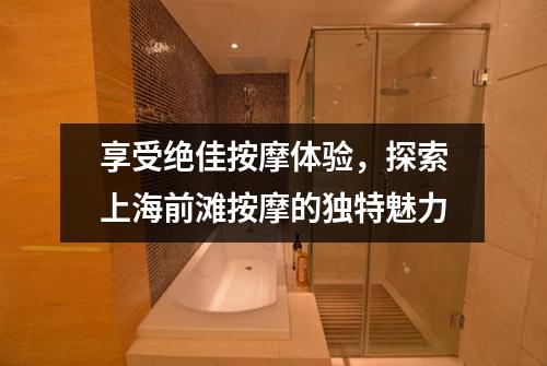享受绝佳按摩体验，探索上海前滩按摩的独特魅力