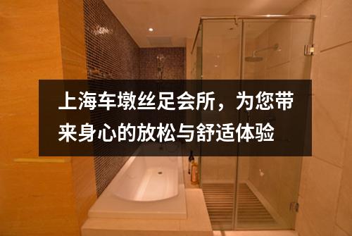 上海车墩丝足会所，为您带来身心的放松与舒适体验
