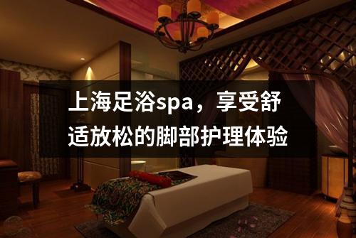 上海足浴spa，享受舒适放松的脚部护理体验
