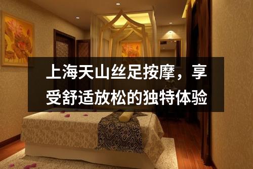 上海天山丝足按摩，享受舒适放松的独特体验
