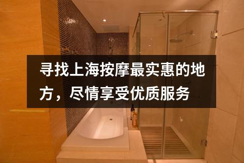 寻找上海按摩最实惠的地方，尽情享受优质服务