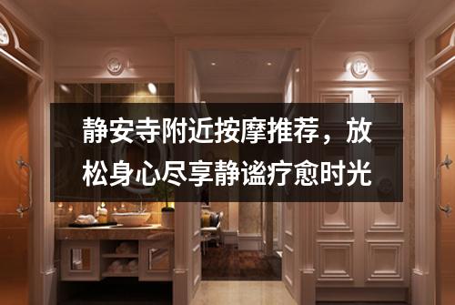 静安寺附近按摩推荐，放松身心尽享静谧疗愈时光
