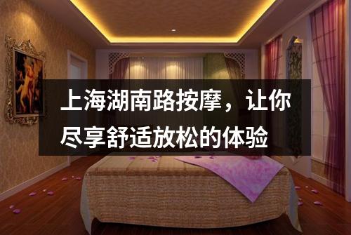 上海湖南路按摩，让你尽享舒适放松的体验