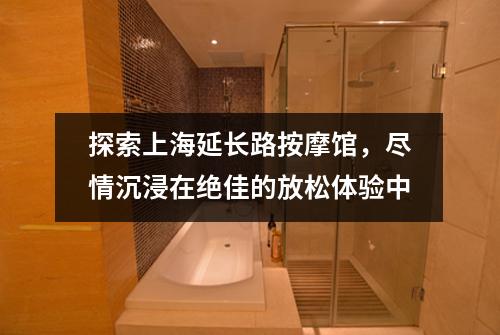 探索上海延长路按摩馆，尽情沉浸在绝佳的放松体验中