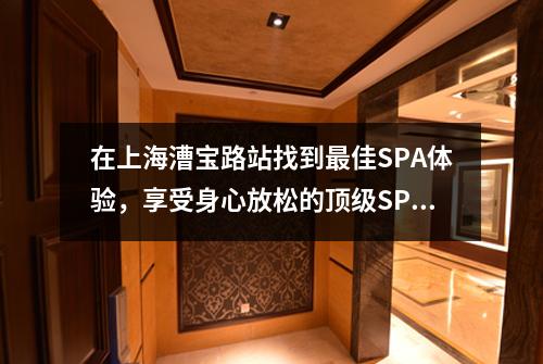在上海漕宝路站找到最佳SPA体验，享受身心放松的顶级SPA服务