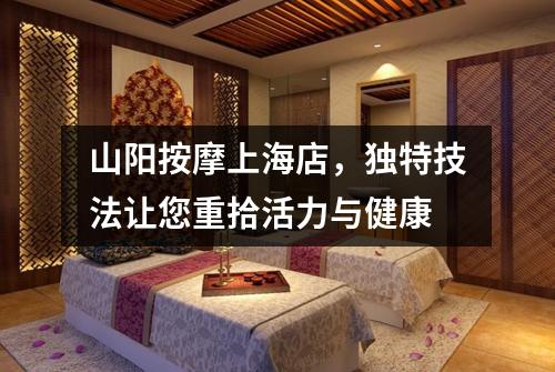 山阳按摩上海店，独特技法让您重拾活力与健康