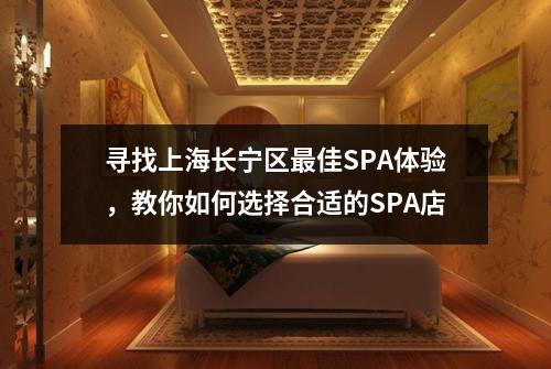 寻找上海长宁区最佳SPA体验，教你如何选择合适的SPA店