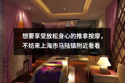 想要享受放松身心的推拿按摩，不妨来上海市马陆镇附近看看