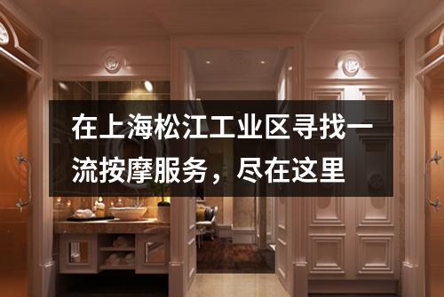 在上海松江工业区寻找一流按摩服务，尽在这里