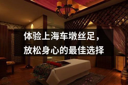 体验上海车墩丝足，放松身心的最佳选择