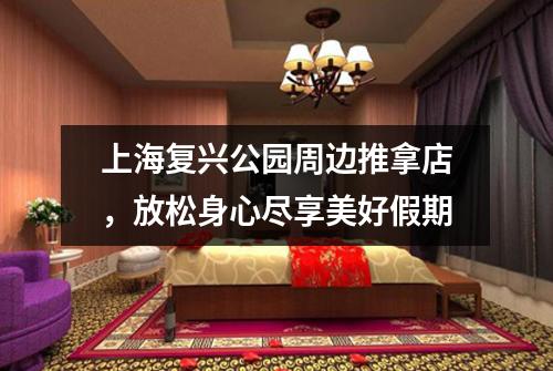 上海复兴公园周边推拿店，放松身心尽享美好假期
