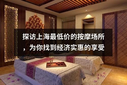 探访上海最低价的按摩场所，为你找到经济实惠的享受