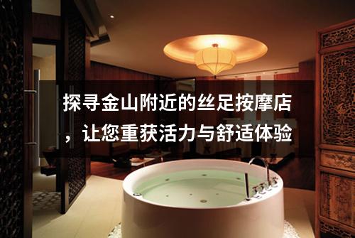 探寻金山附近的丝足按摩店，让您重获活力与舒适体验