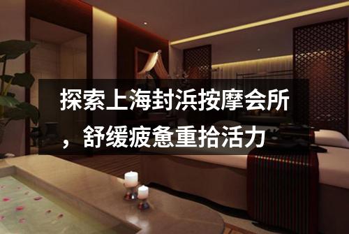 探索上海封浜按摩会所，舒缓疲惫重拾活力
