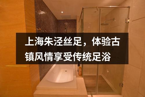 上海朱泾丝足，体验古镇风情享受传统足浴