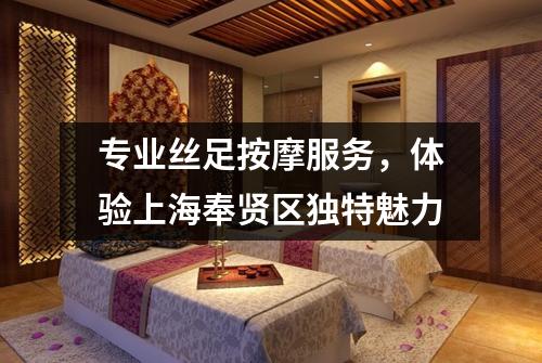 专业丝足按摩服务，体验上海奉贤区独特魅力