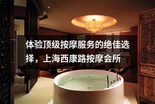 体验顶级按摩服务的绝佳选择，上海西康路按摩会所
