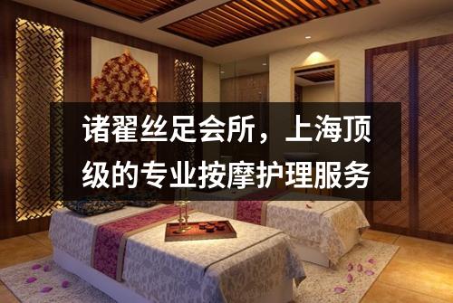 诸翟丝足会所，上海顶级的专业按摩护理服务