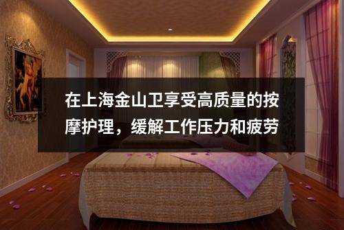 在上海金山卫享受高质量的按摩护理，缓解工作压力和疲劳