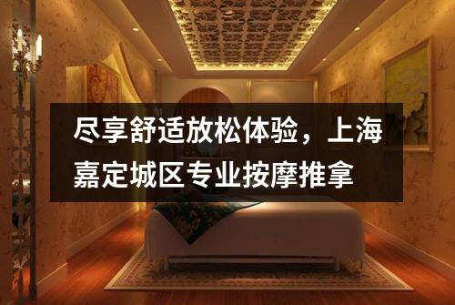 尽享舒适放松体验，上海嘉定城区专业按摩推拿