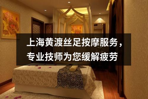 上海黄渡丝足按摩服务，专业技师为您缓解疲劳