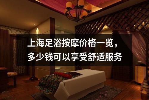 上海足浴按摩价格一览，多少钱可以享受舒适服务