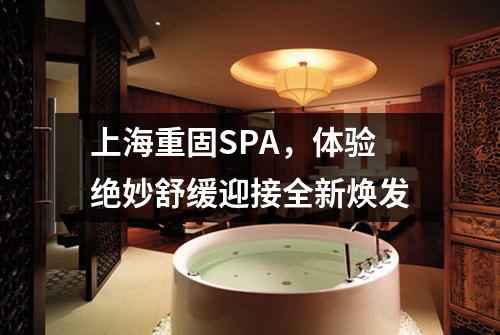 上海重固SPA，体验绝妙舒缓迎接全新焕发