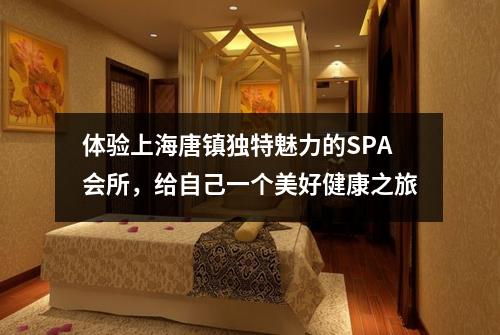 体验上海唐镇独特魅力的SPA会所，给自己一个美好健康之旅