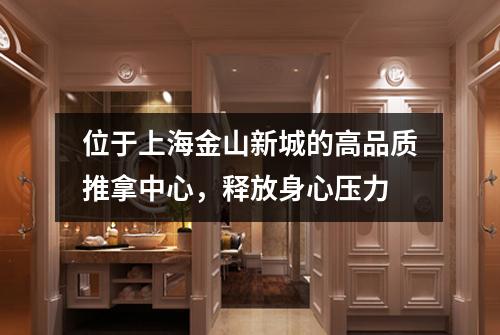 位于上海金山新城的高品质推拿中心，释放身心压力