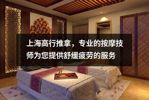 上海高行推拿，专业的按摩技师为您提供舒缓疲劳的服务