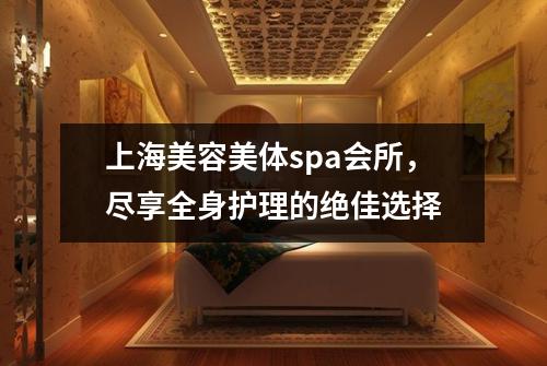 上海美容美体spa会所，尽享全身护理的绝佳选择