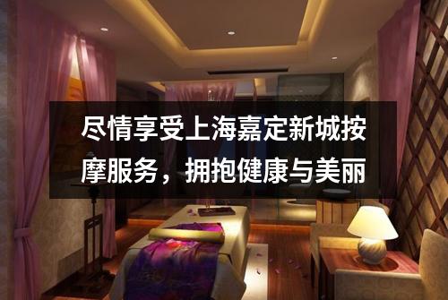 尽情享受上海嘉定新城按摩服务，拥抱健康与美丽