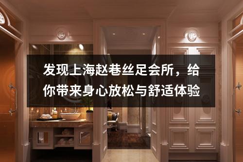 发现上海赵巷丝足会所，给你带来身心放松与舒适体验