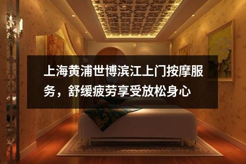 上海黄浦世博滨江上门按摩服务，舒缓疲劳享受放松身心