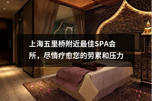 上海五里桥附近最佳SPA会所，尽情疗愈您的劳累和压力