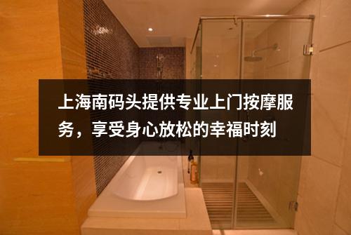 上海南码头提供专业上门按摩服务，享受身心放松的幸福时刻